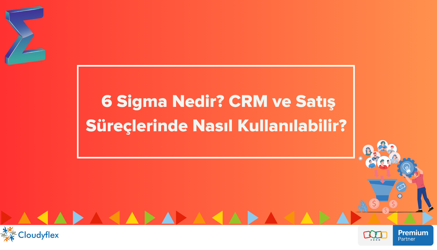 6 Sigma Nedir? CRM ve Satış Süreçlerinde Nasıl Kullanılabilir? 